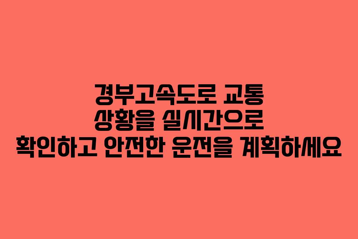 경부고속도로 교통 상황을 실시간으로 확인하고 안전한 운전을 계획하세요