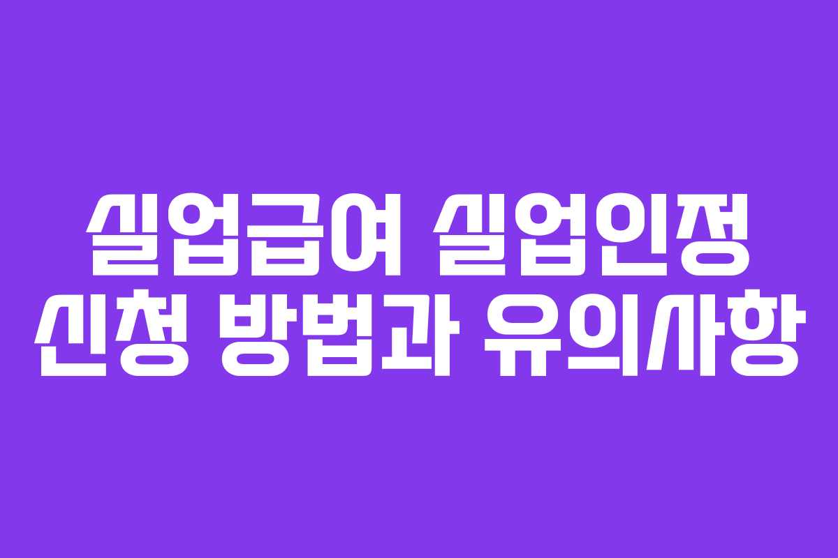 실업급여 실업인정 신청 방법과 유의사항