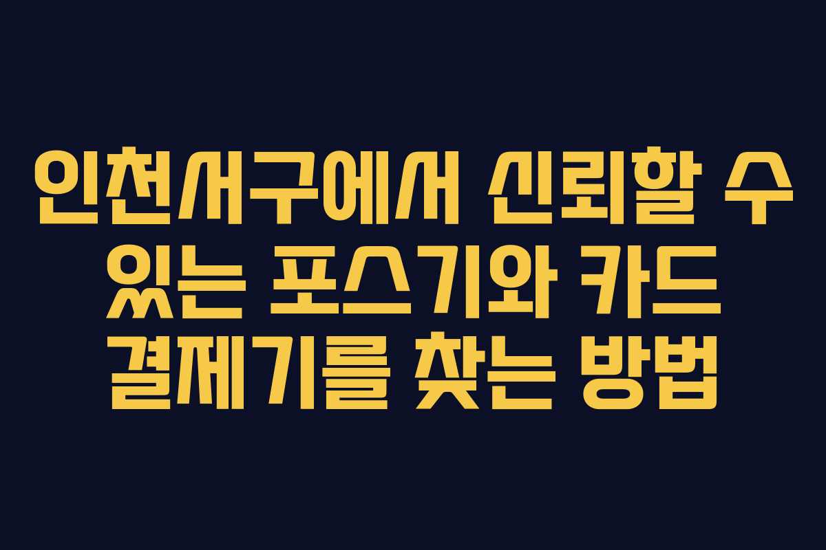 인천서구에서 신뢰할 수 있는 포스기와 카드 결제기를 찾는 방법
