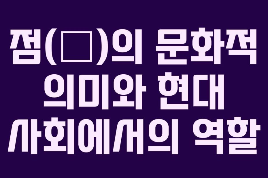 점(占)의 문화적 의미와 현대 사회에서의 역할