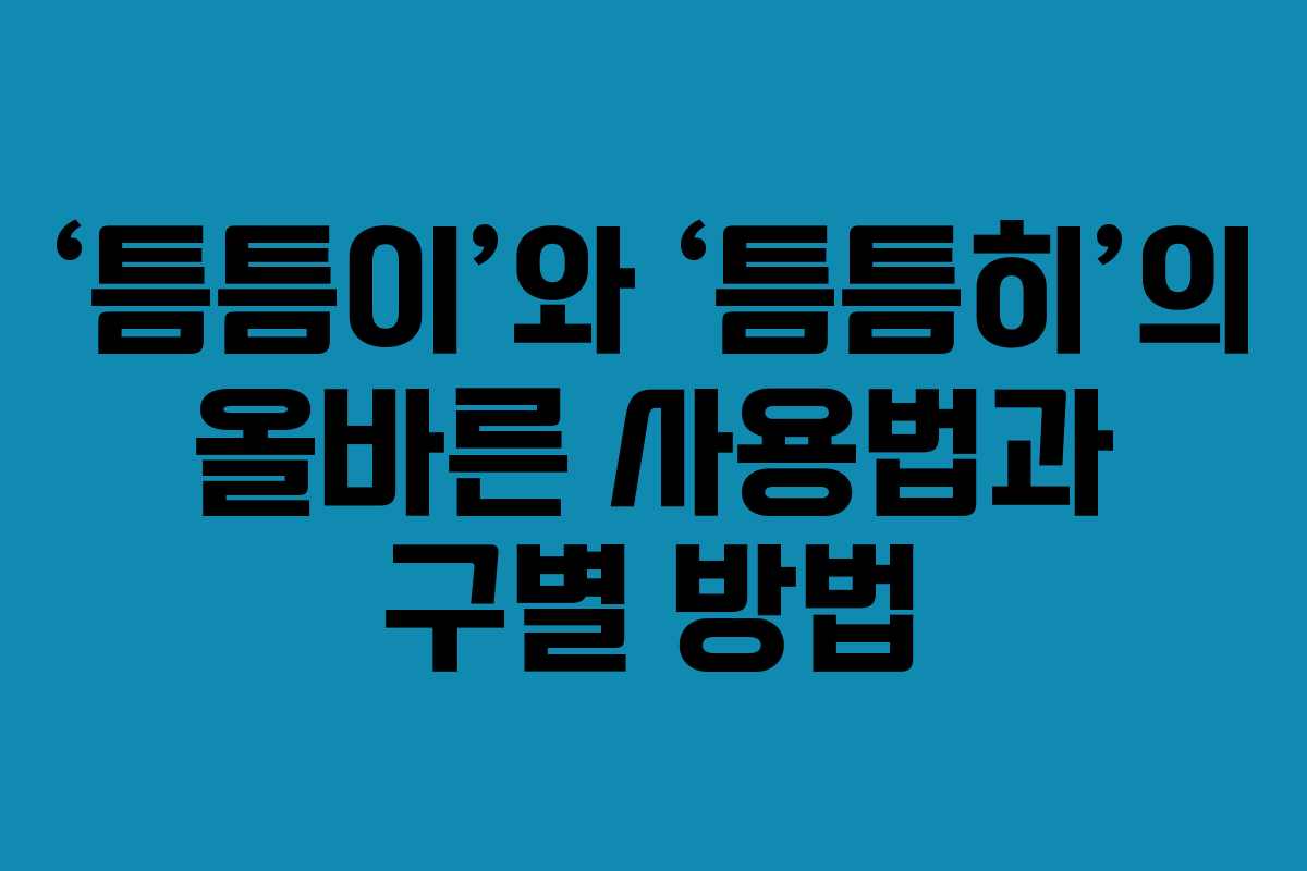 ‘틈틈이’와 ‘틈틈히’의 올바른 사용법과 구별 방법