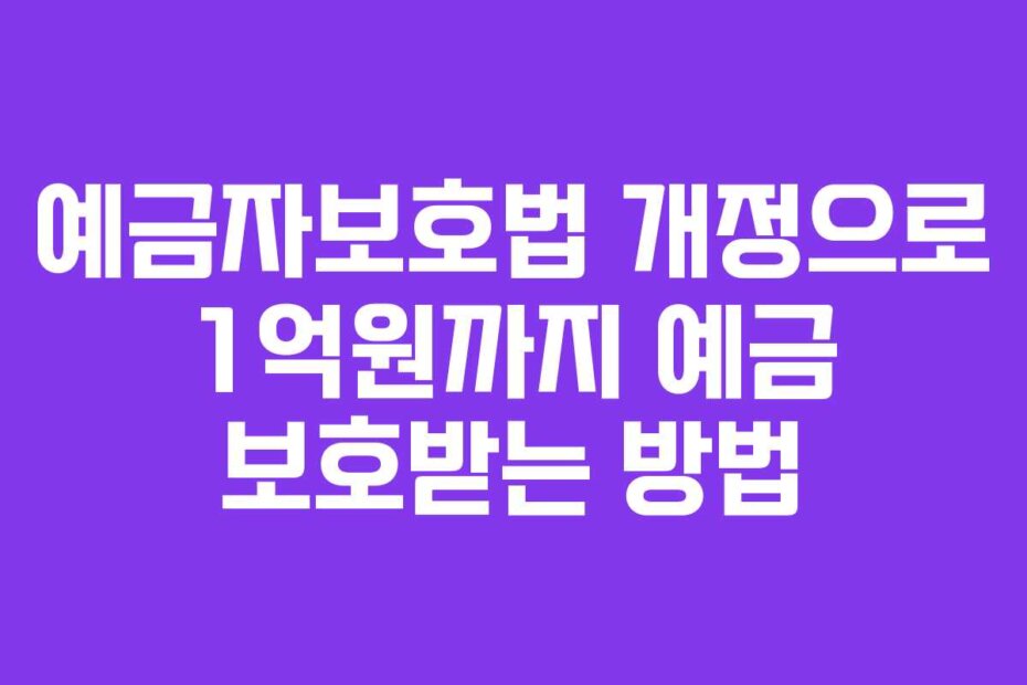 예금자보호법 개정으로 1억원까지 예금 보호받는 방법