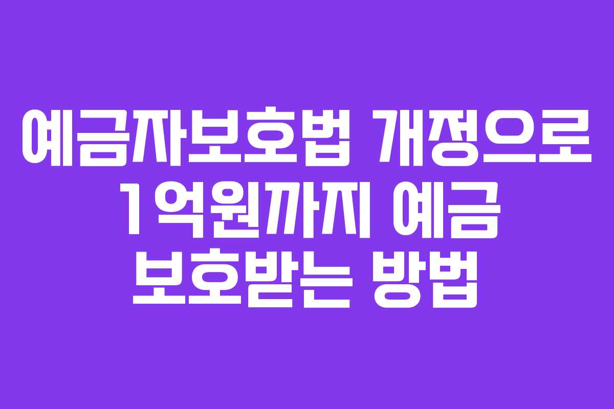 예금자보호법 개정으로 1억원까지 예금 보호받는 방법