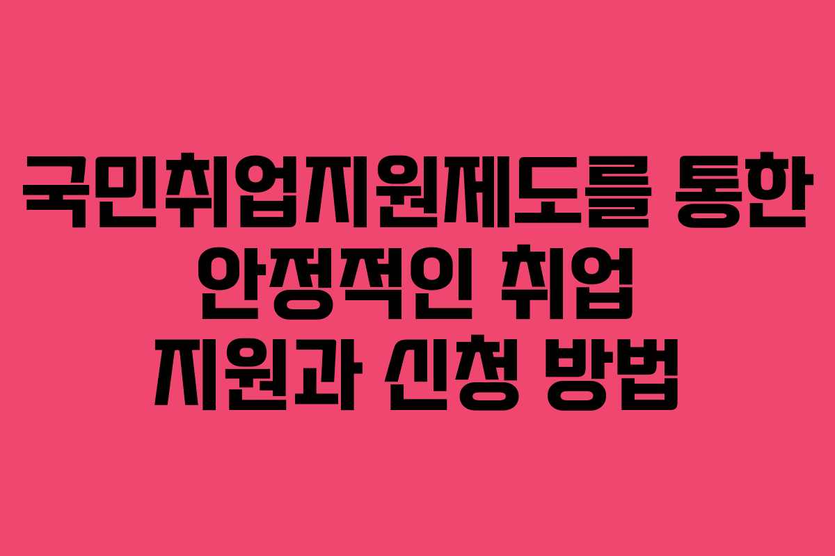 국민취업지원제도를 통한 안정적인 취업 지원과 신청 방법