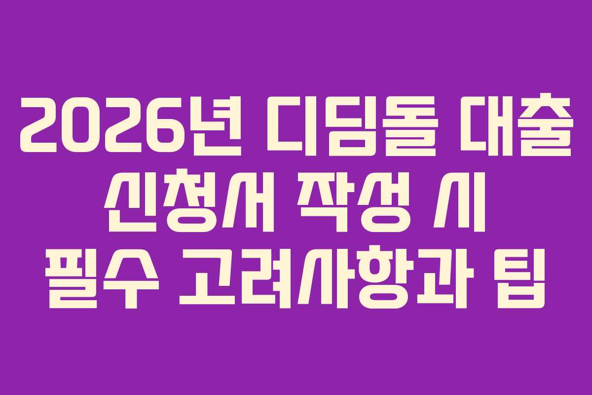 2026년 디딤돌 대출 신청서 작성 시 필수 고려사항과 팁