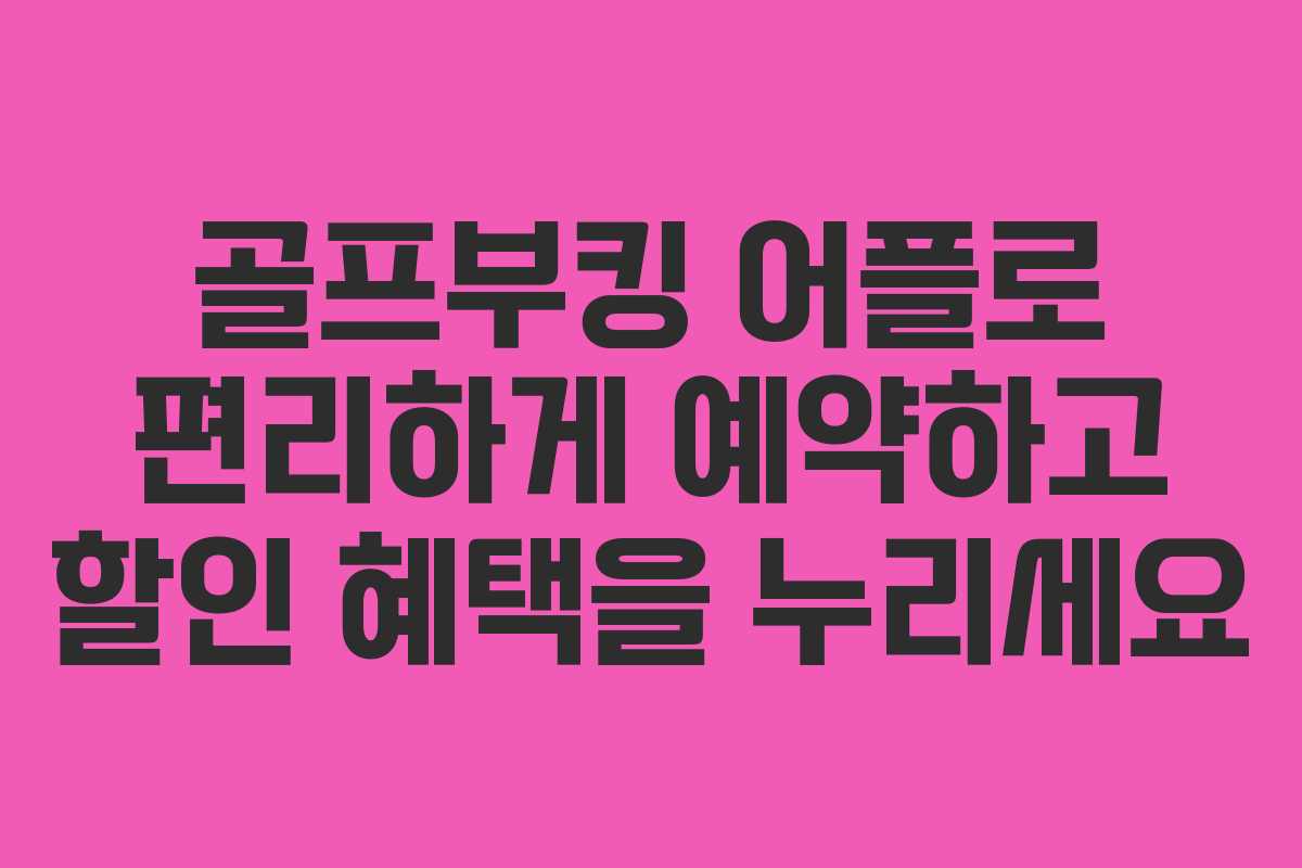 골프부킹 어플로 편리하게 예약하고 할인 혜택을 누리세요