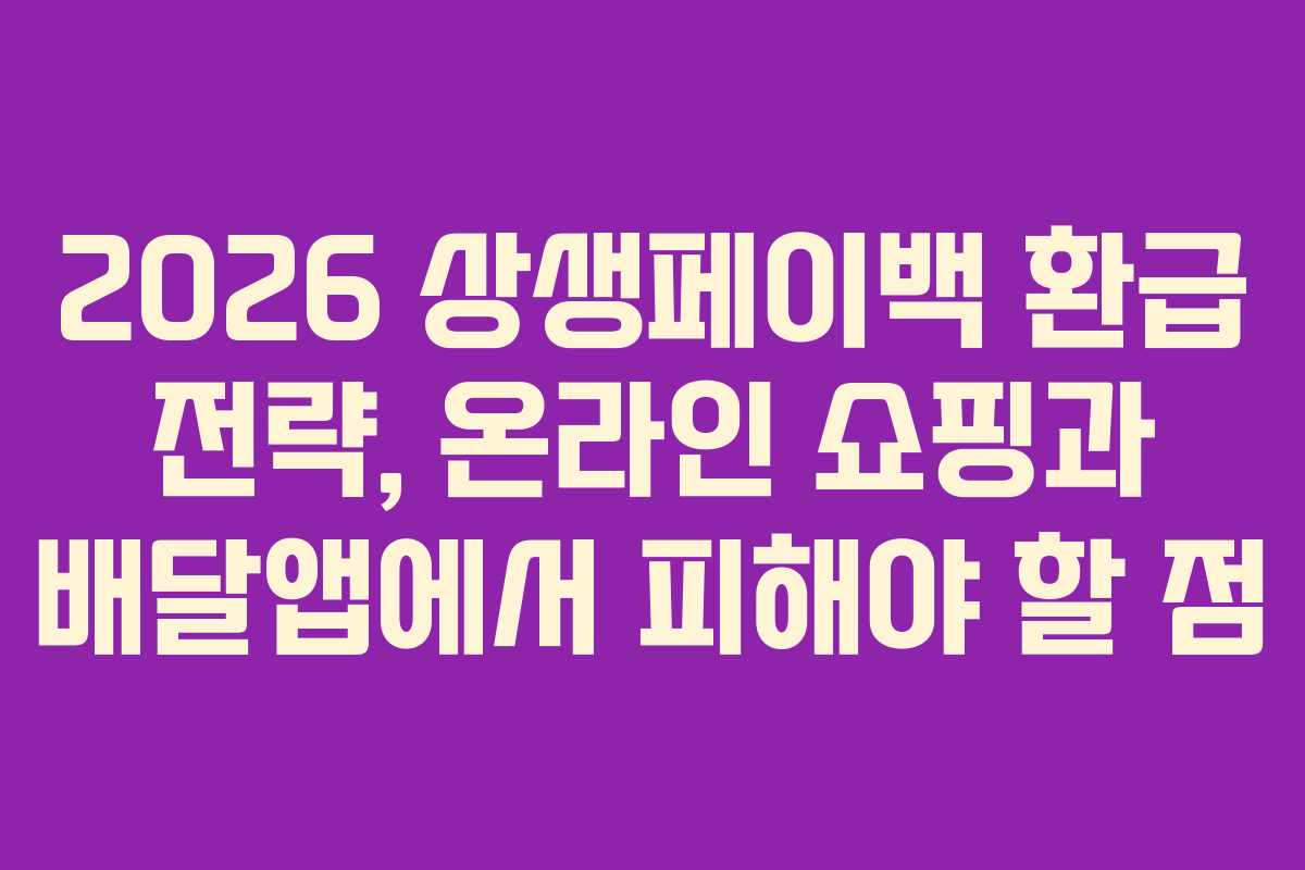 2026 상생페이백 환급 전략, 온라인 쇼핑과 배달앱에서 피해야 할 점