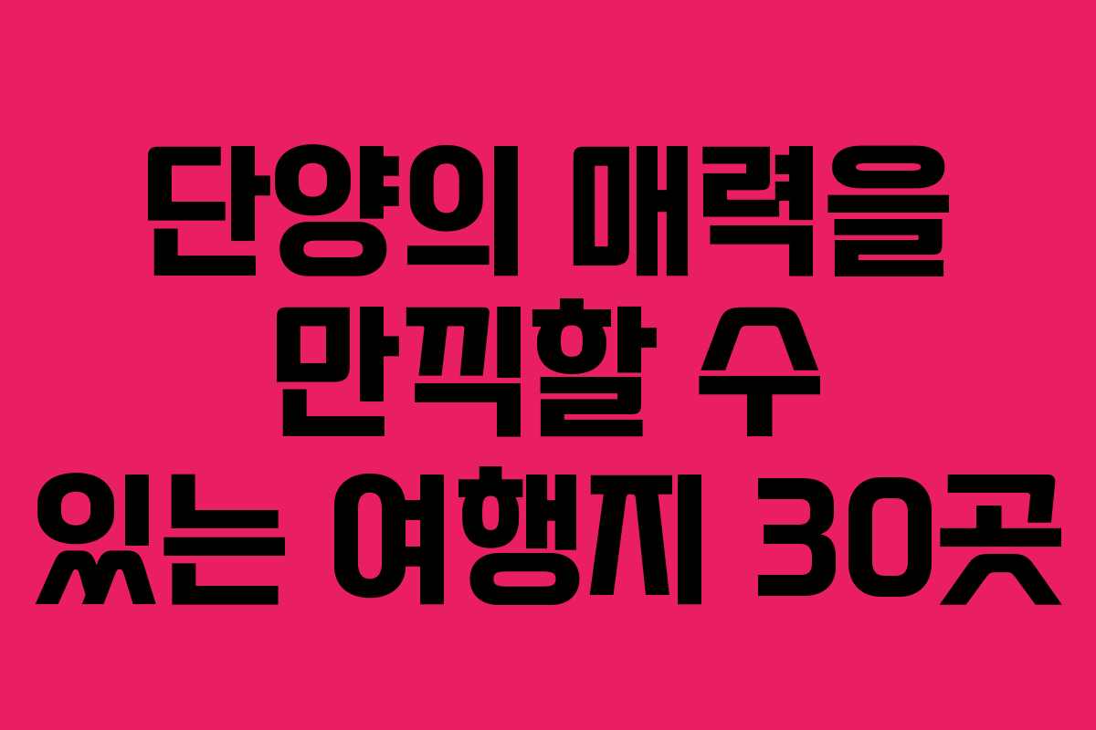 단양의 매력을 만끽할 수 있는 여행지 30곳