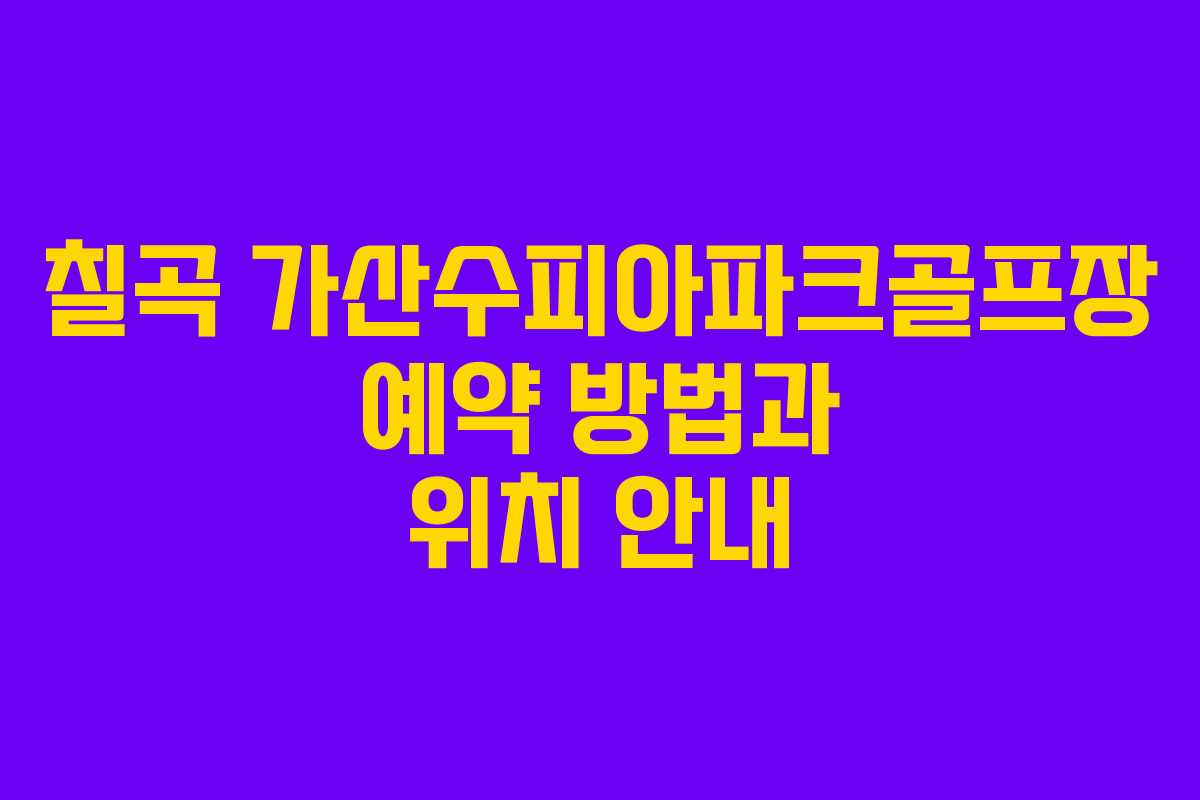 칠곡 가산수피아파크골프장 예약 방법과 위치 안내