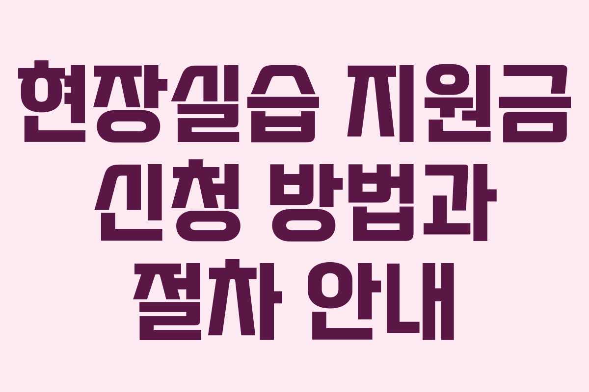 현장실습 지원금 신청 방법과 절차 안내