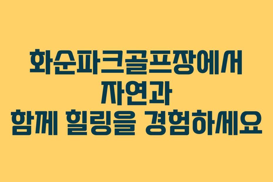 화순파크골프장에서 자연과 함께 힐링을 경험하세요