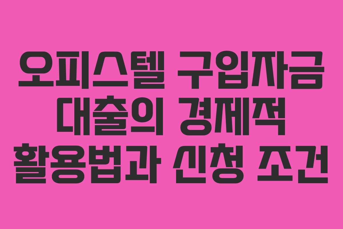 오피스텔 구입자금 대출의 경제적 활용법과 신청 조건