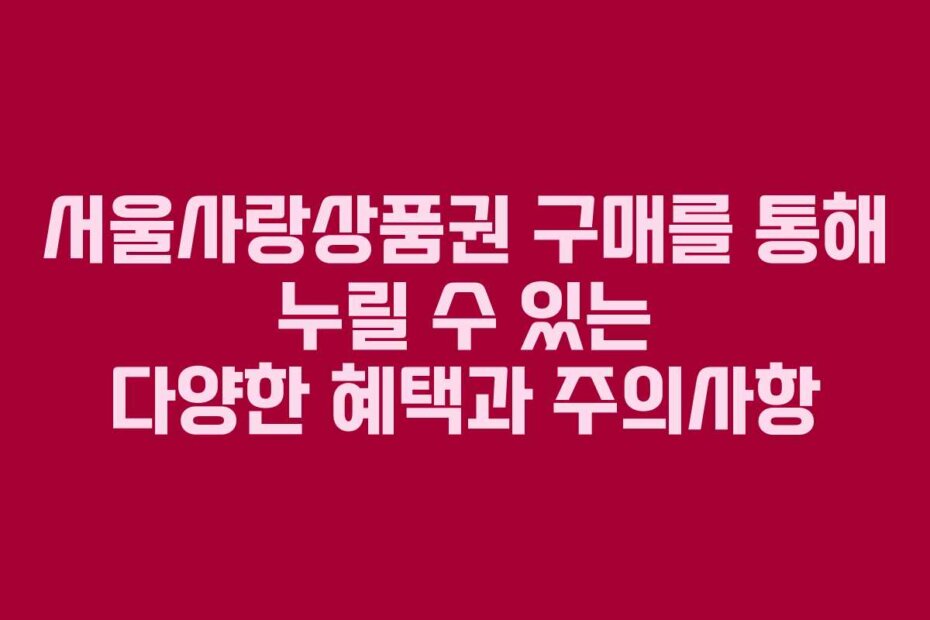 서울사랑상품권 구매를 통해 누릴 수 있는 다양한 혜택과 주의사항