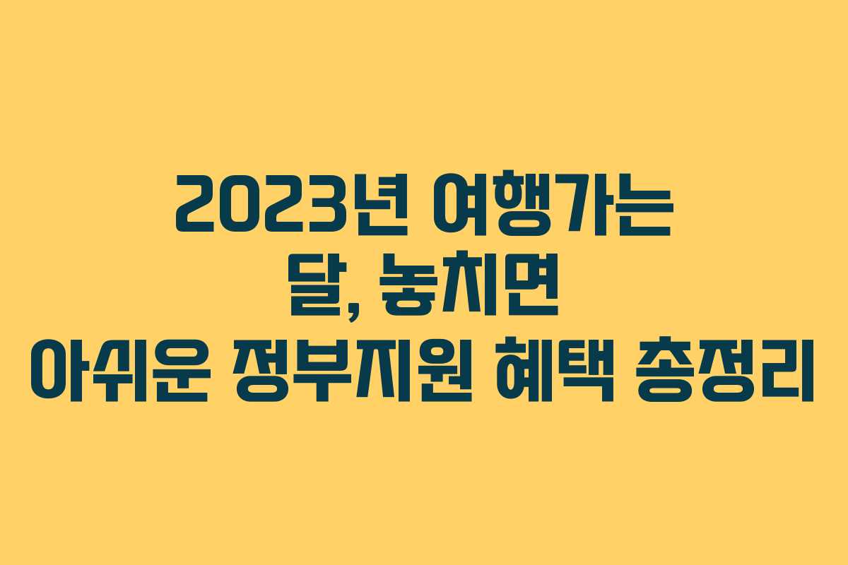 2023년 여행가는 달, 놓치면 아쉬운 정부지원 혜택 총정리