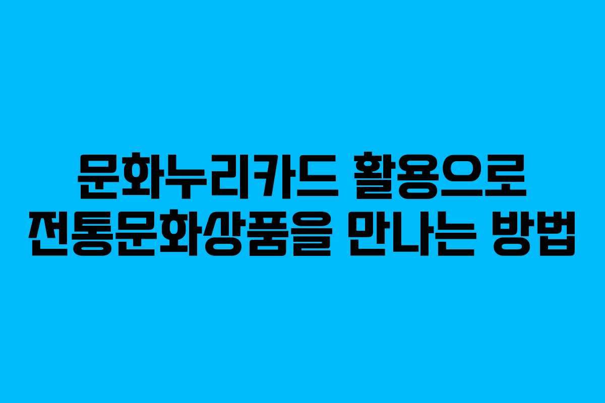문화누리카드 활용으로 전통문화상품을 만나는 방법
