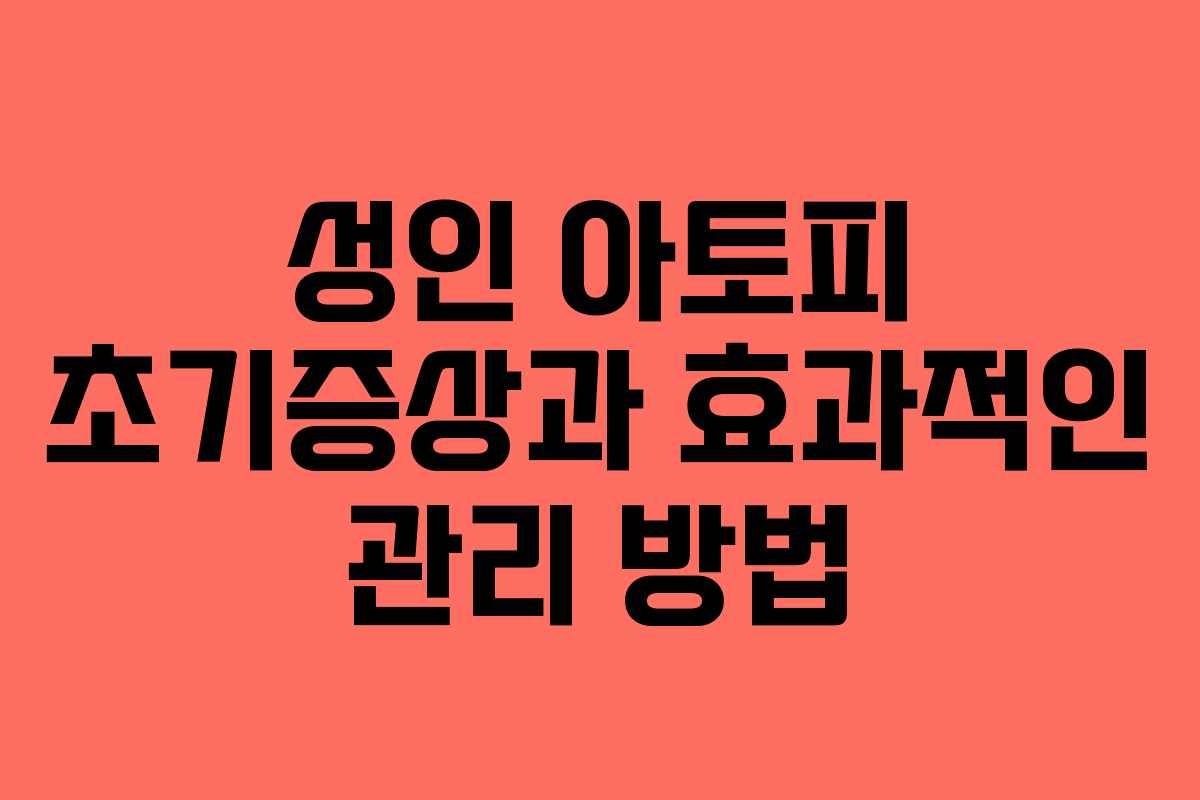 성인 아토피 초기증상과 효과적인 관리 방법