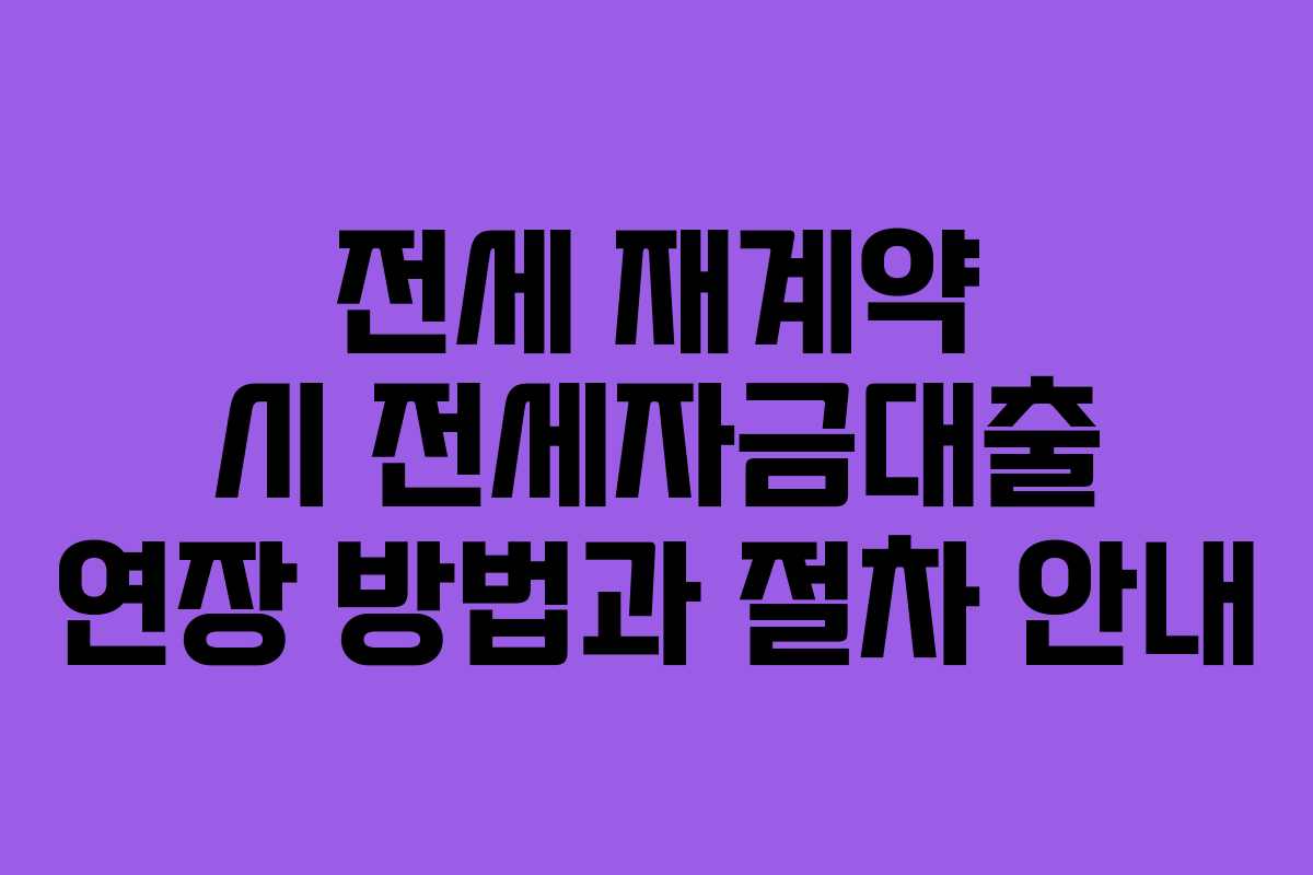 전세 재계약 시 전세자금대출 연장 방법과 절차 안내