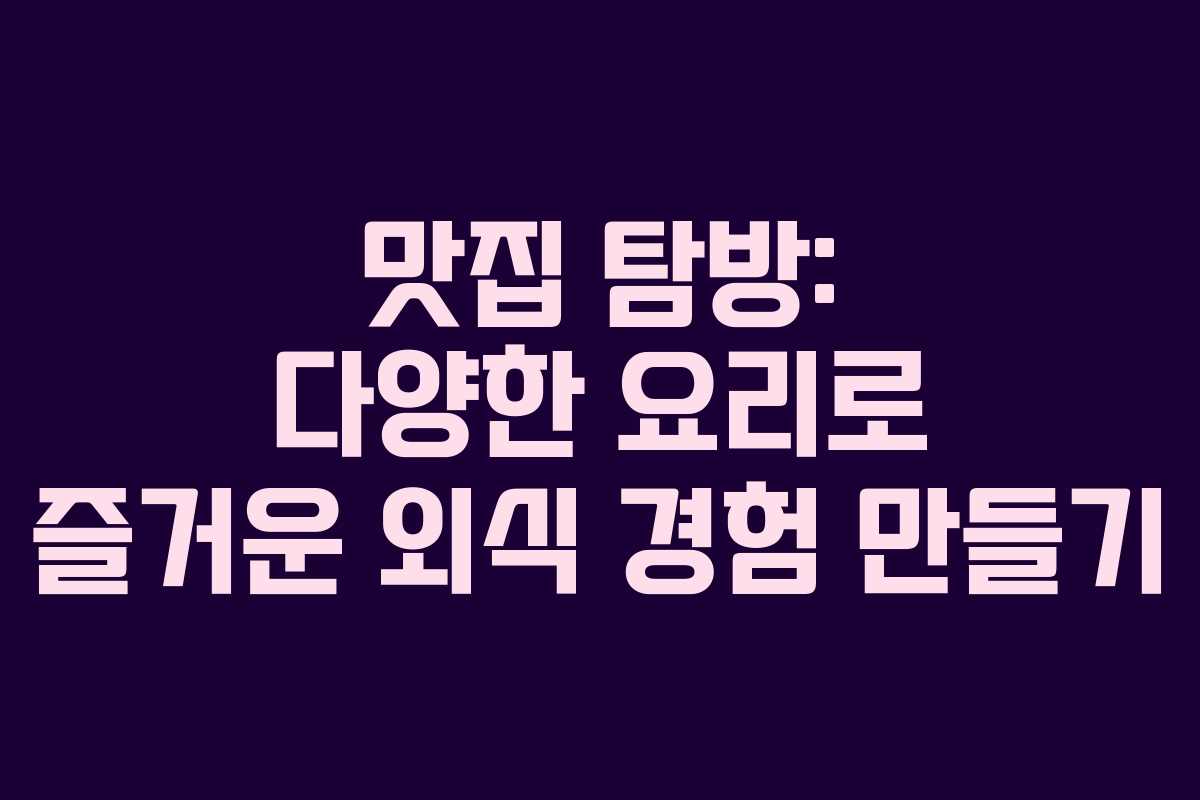 맛집 탐방: 다양한 요리로 즐거운 외식 경험 만들기