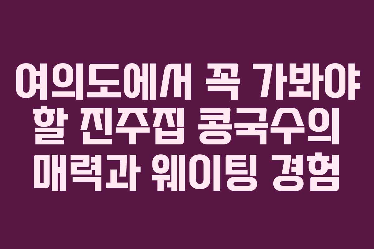 여의도에서 꼭 가봐야 할 진주집 콩국수의 매력과 웨이팅 경험