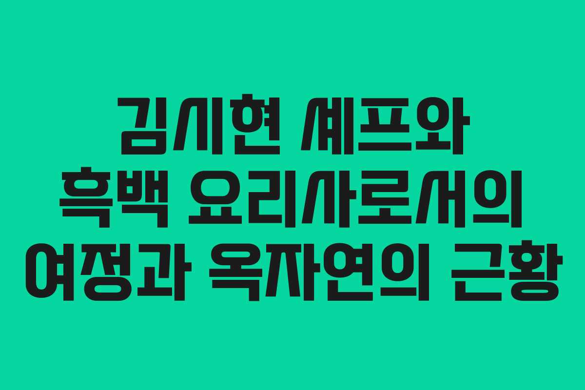 김시현 셰프와 흑백 요리사로서의 여정과 옥자연의 근황