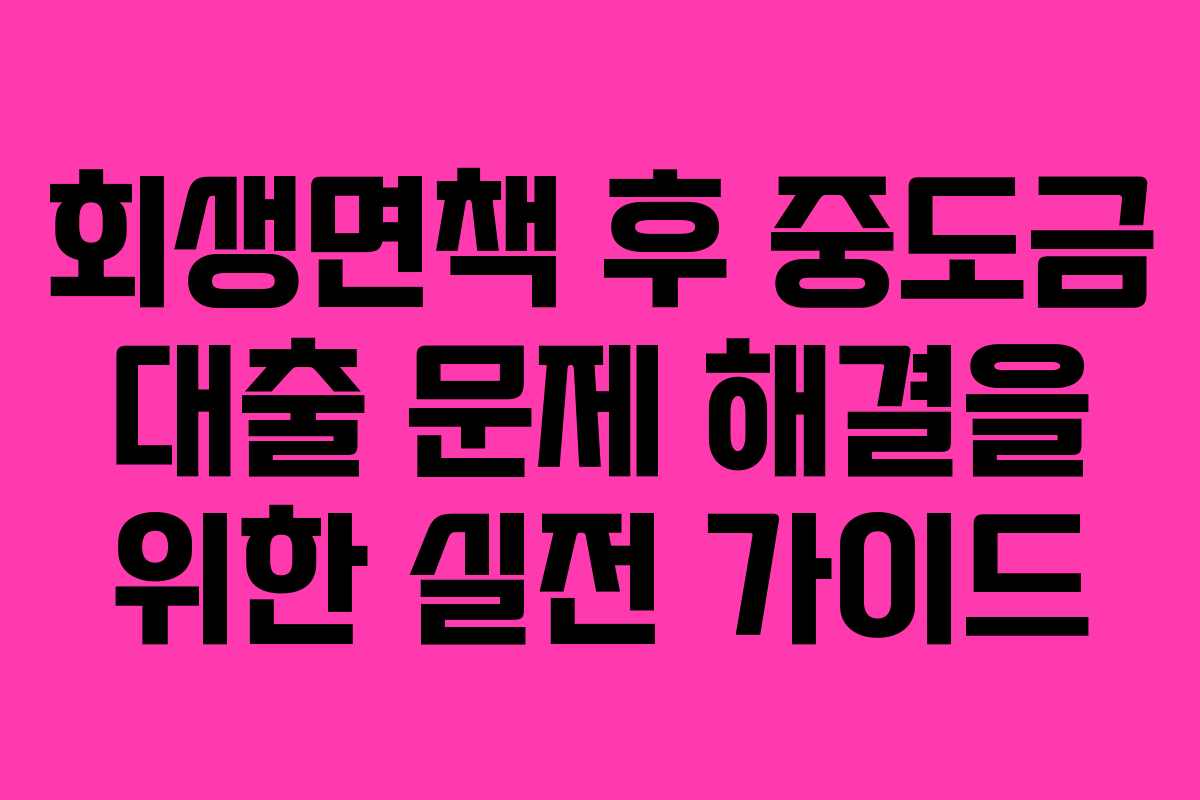회생면책 후 중도금 대출 문제 해결을 위한 실전 가이드