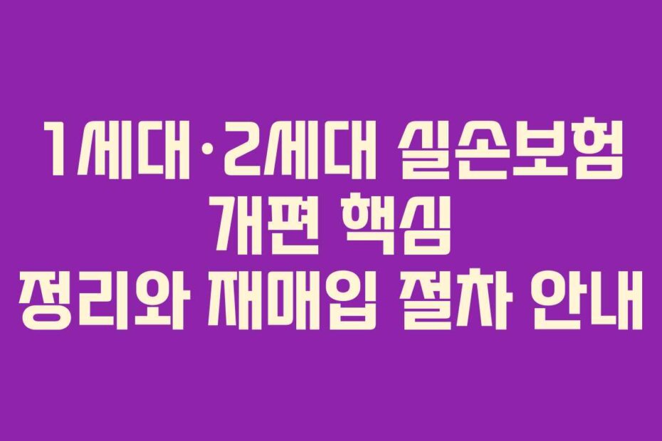 1세대·2세대 실손보험 개편 핵심 정리와 재매입 절차 안내