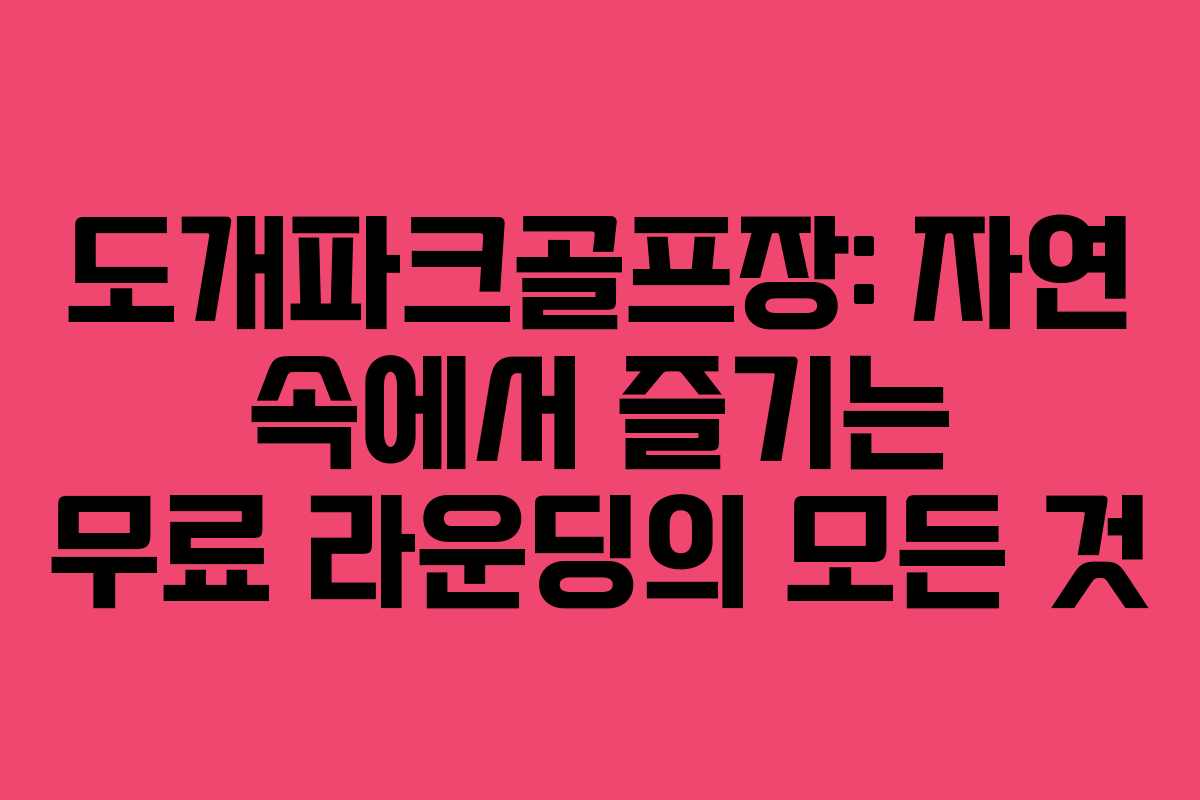 도개파크골프장: 자연 속에서 즐기는 무료 라운딩의 모든 것