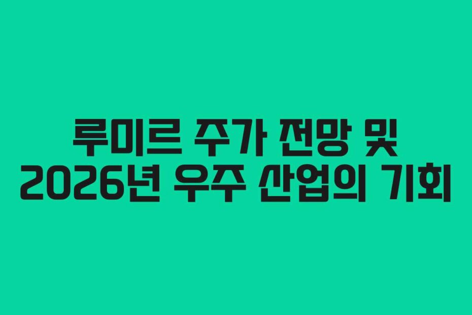 루미르 주가 전망 및 2026년 우주 산업의 기회