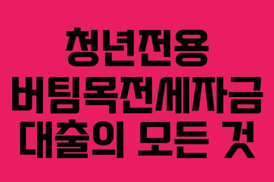 청년전용 버팀목전세자금 대출의 모든 것