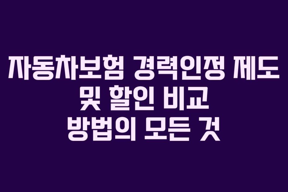 자동차보험 경력인정 제도 및 할인 비교 방법의 모든 것