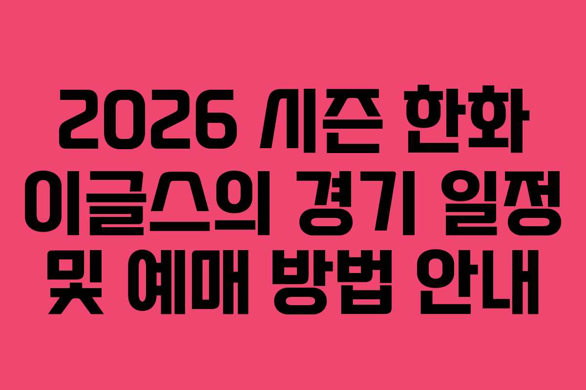 2026 시즌 한화 이글스의 경기 일정 및 예매 방법 안내