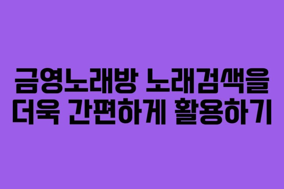 금영노래방 노래검색을 더욱 간편하게 활용하기