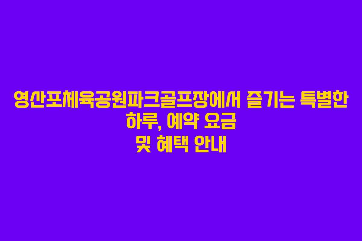 영산포체육공원파크골프장에서 즐기는 특별한 하루, 예약 요금 및 혜택 안내