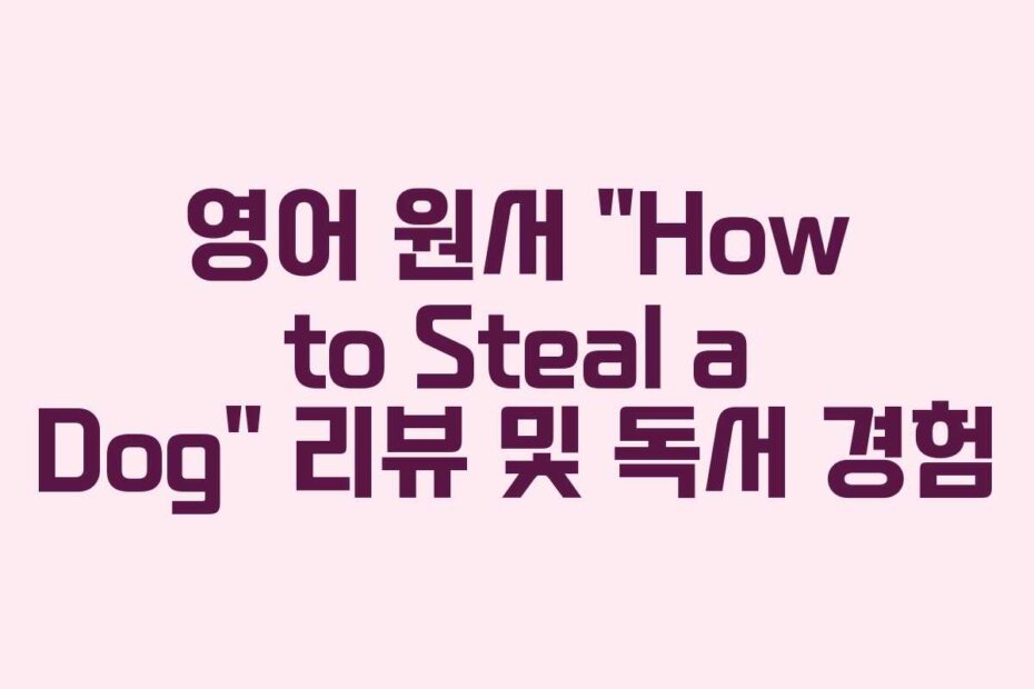 영어 원서 “How to Steal a Dog” 리뷰 및 독서 경험