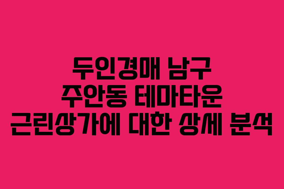 두인경매 남구 주안동 테마타운 근린상가에 대한 상세 분석
