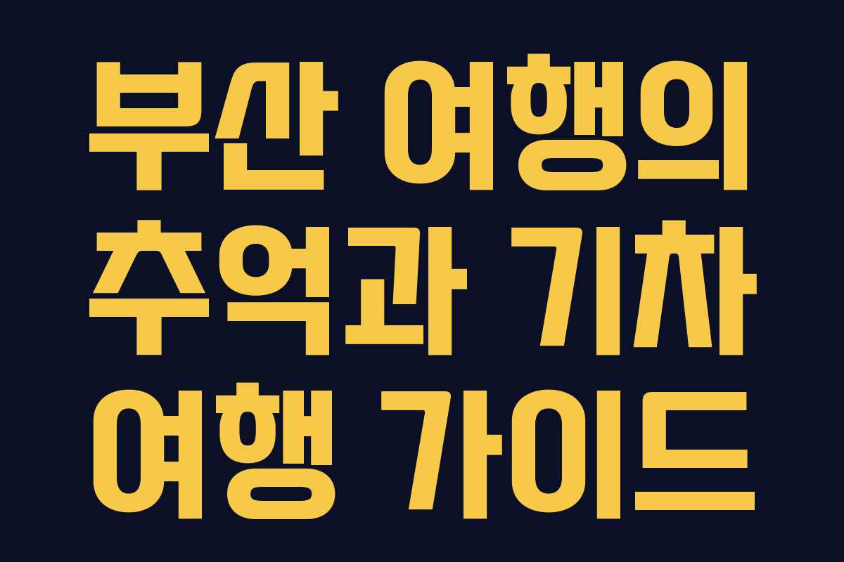 부산 여행의 추억과 기차 여행 가이드