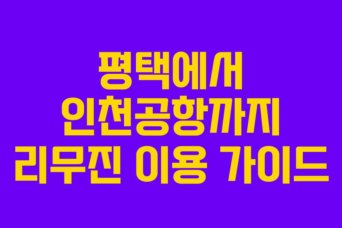 평택에서 인천공항까지 리무진 이용 가이드