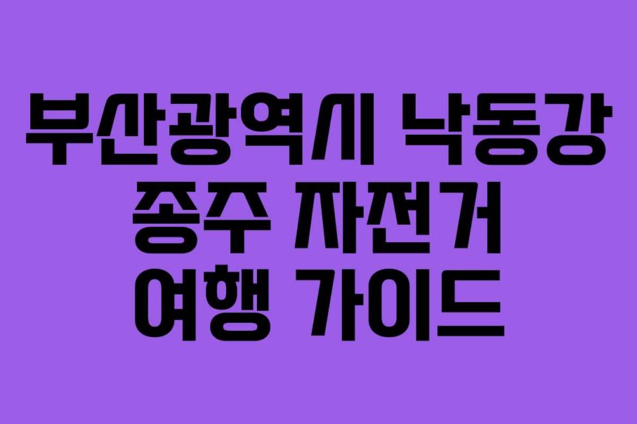 부산광역시 낙동강 종주 자전거 여행 가이드