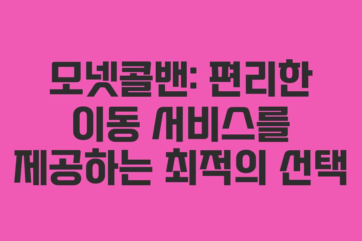 모넷콜밴: 편리한 이동 서비스를 제공하는 최적의 선택