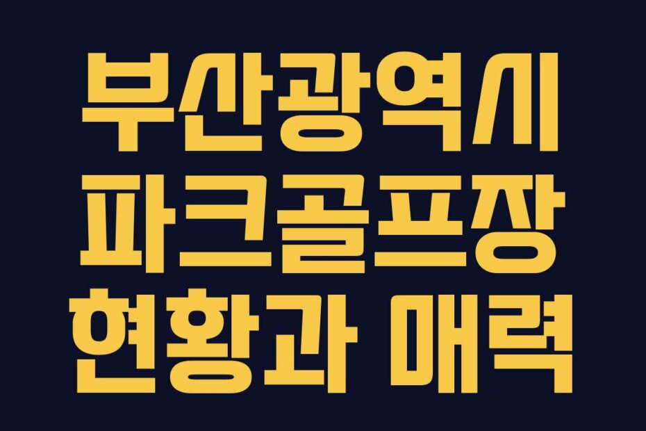 부산광역시 파크골프장 현황과 매력