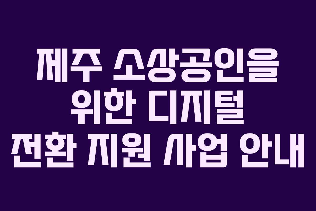 제주 소상공인을 위한 디지털 전환 지원 사업 안내
