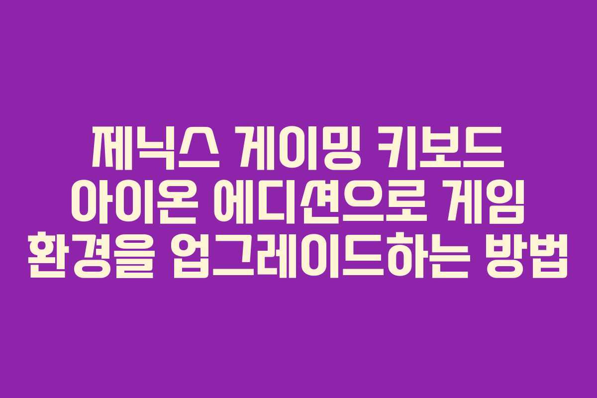 제닉스 게이밍 키보드 아이온 에디션으로 게임 환경을 업그레이드하는 방법