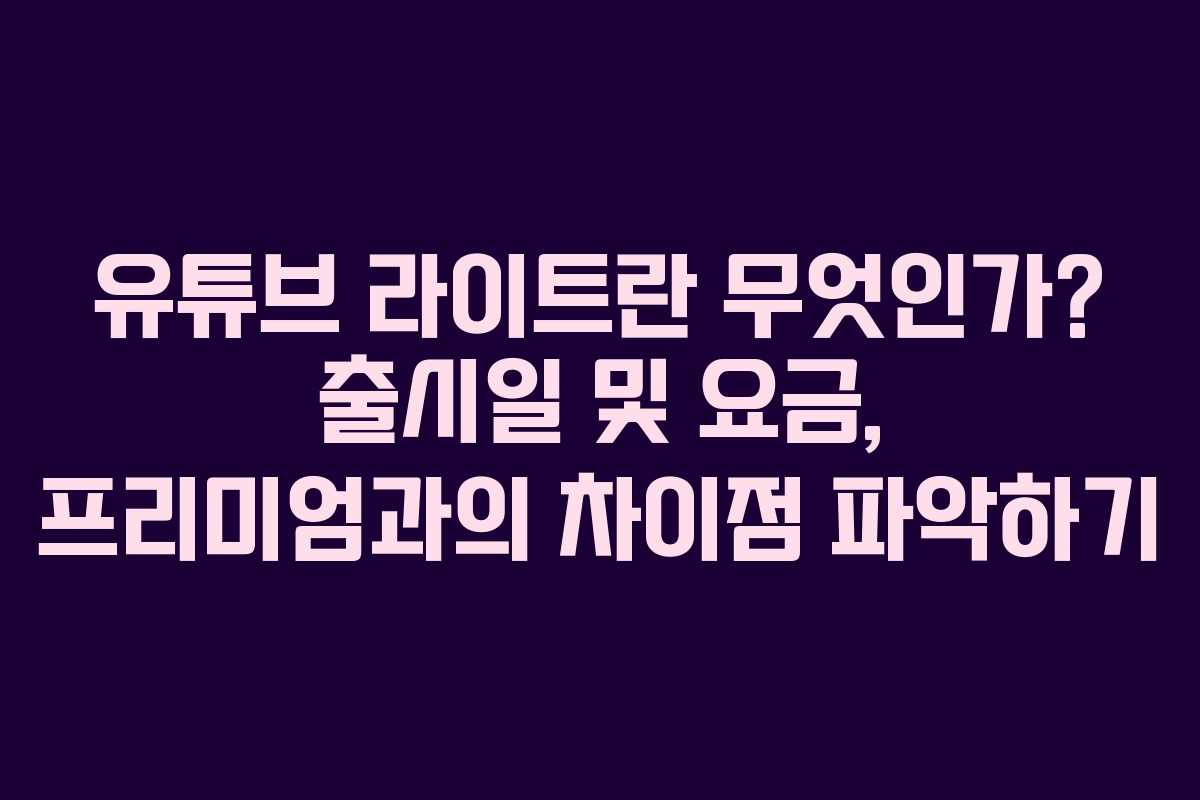 유튜브 라이트란 무엇인가? 출시일 및 요금, 프리미엄과의 차이점 파악하기