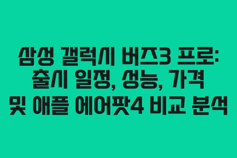 삼성 갤럭시 버즈3 프로: 출시 일정, 성능, 가격 및 애플 에어팟4 비교 분석