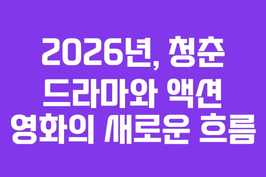 2026년, 청춘 드라마와 액션 영화의 새로운 흐름