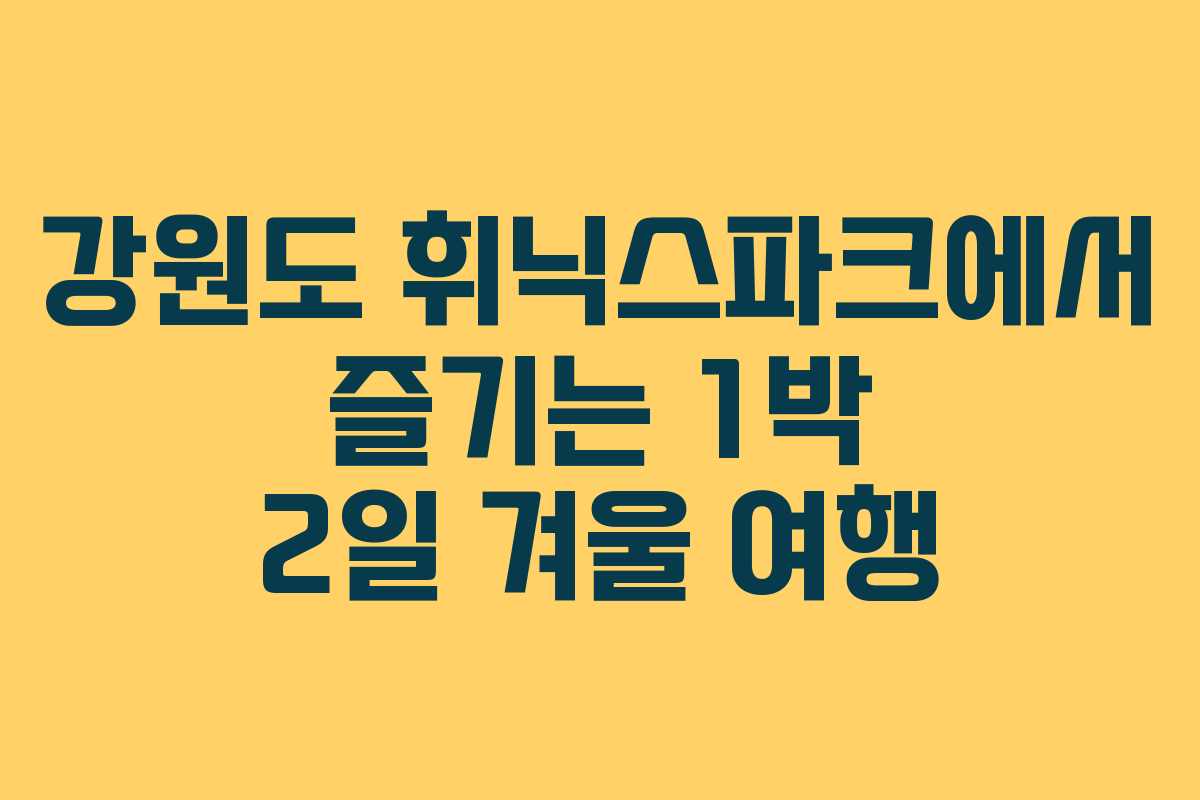 강원도 휘닉스파크에서 즐기는 1박 2일 겨울 여행