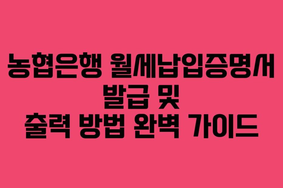 농협은행 월세납입증명서 발급 및 출력 방법 완벽 가이드