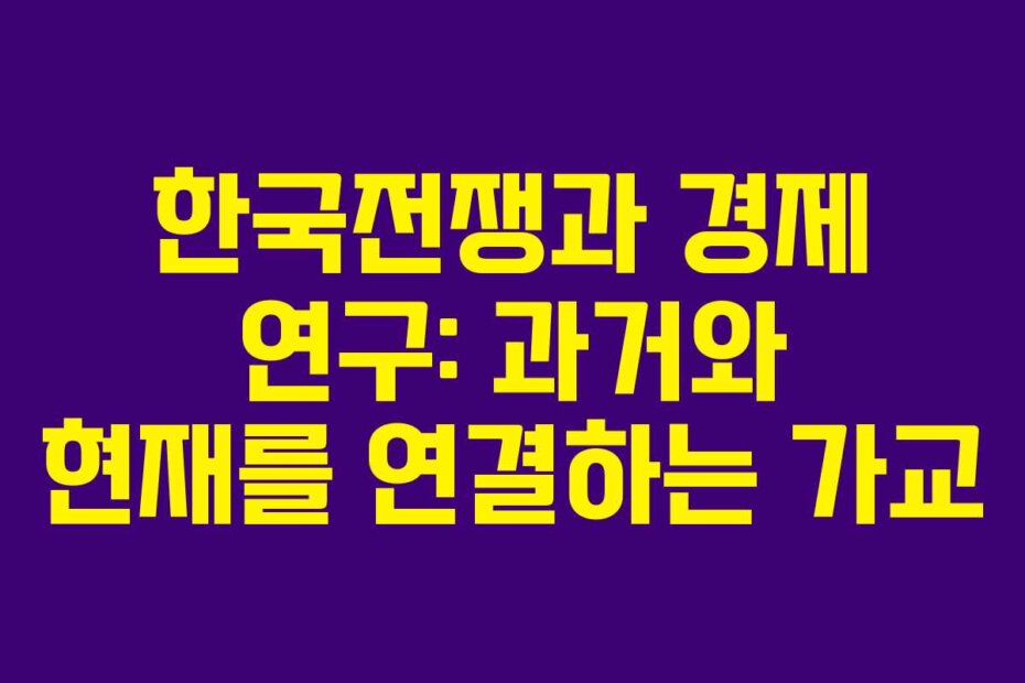 한국전쟁과 경제 연구: 과거와 현재를 연결하는 가교