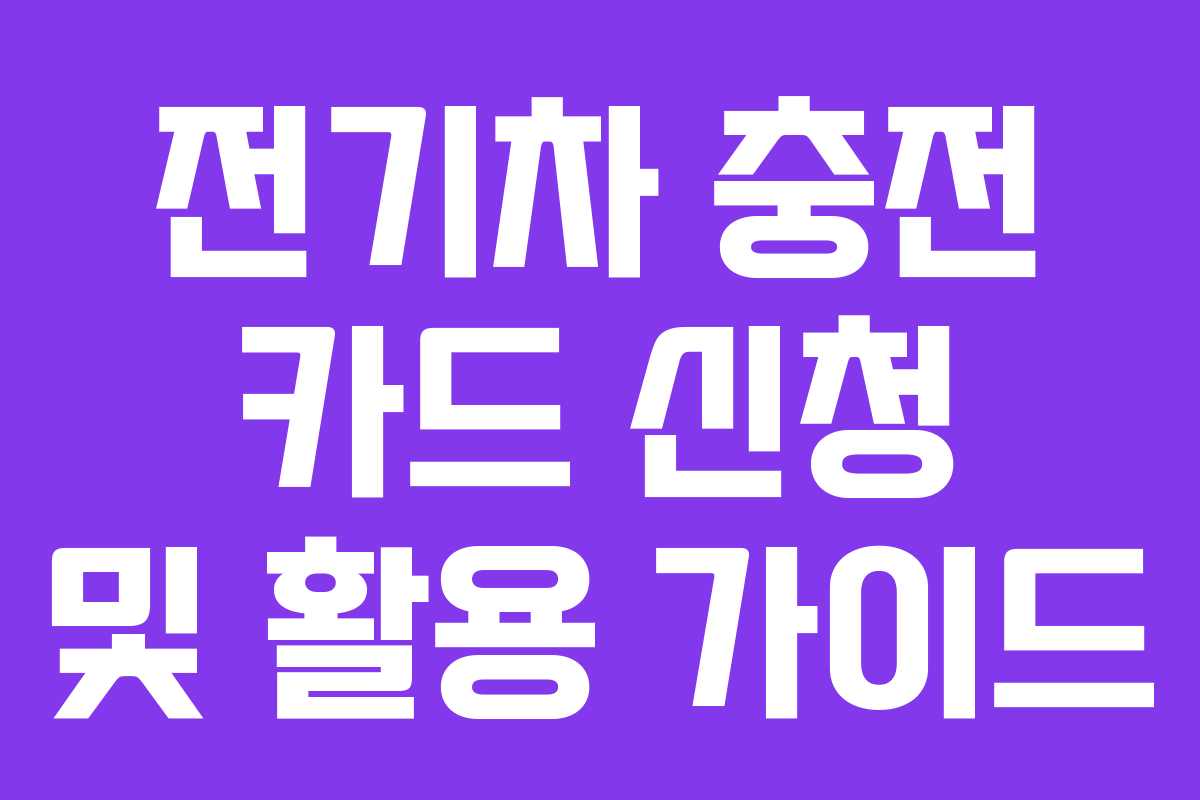 전기차 충전 카드 신청 및 활용 가이드
