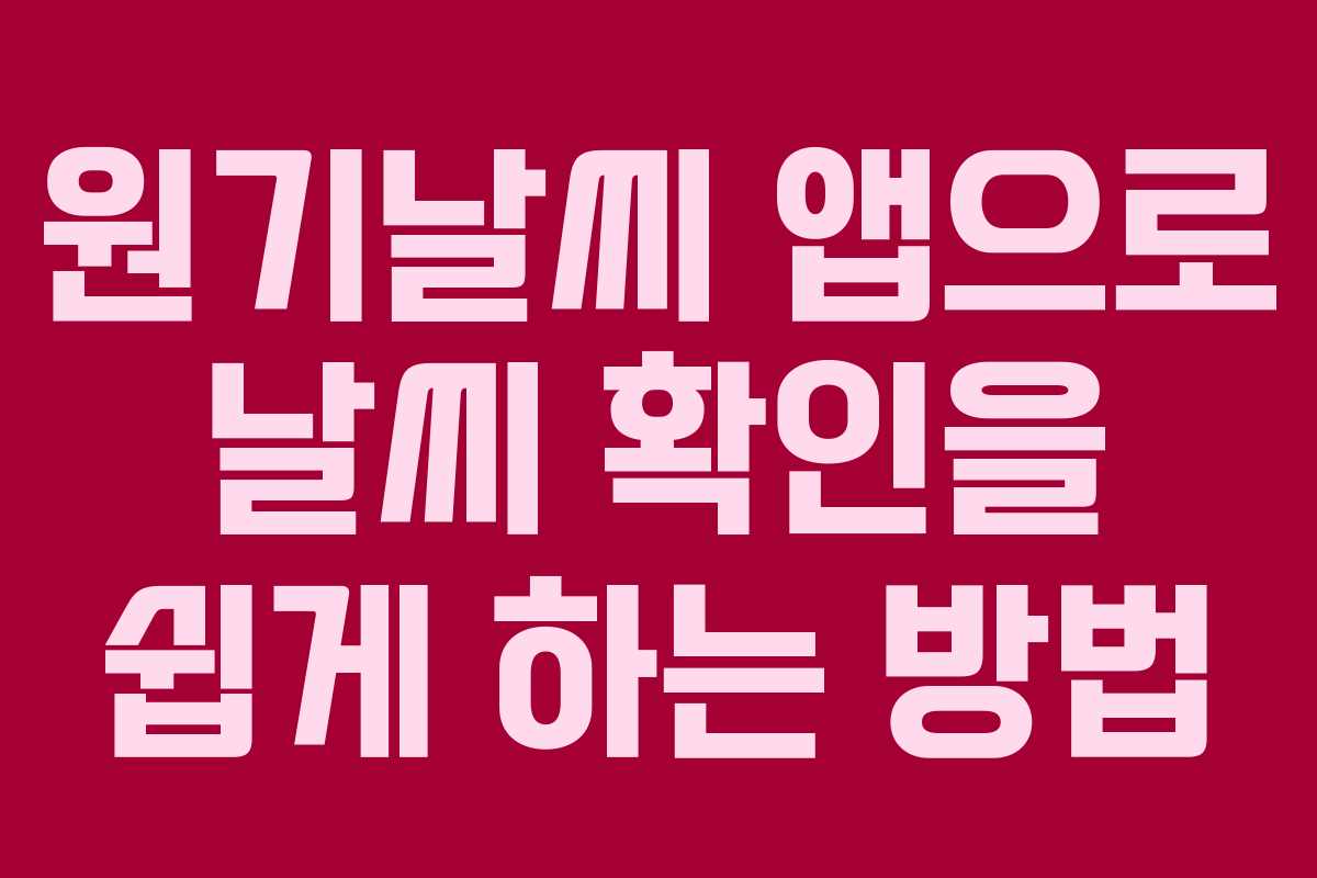 원기날씨 앱으로 날씨 확인을 쉽게 하는 방법